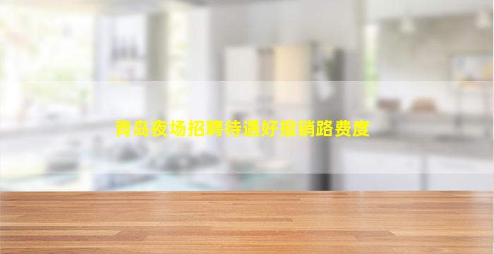 青岛夜场招聘待遇好报销路费度